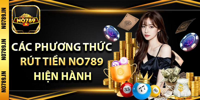 Rút Tiền No789 – Trợ giúp Giao Dịch Siêu Nhanh Cho Tân Thủ 4 Các phương thức rút tiền No789 hiện hành