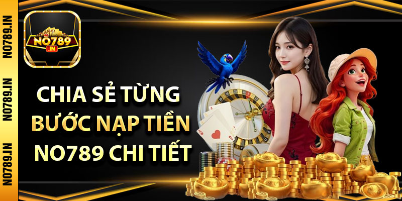 Nạp Tiền No789 – Các Bước Thực Hiện Chi Tiết Cho Tân Thủ 4 Chia sẻ từng bước nạp tiền No789 chi tiết