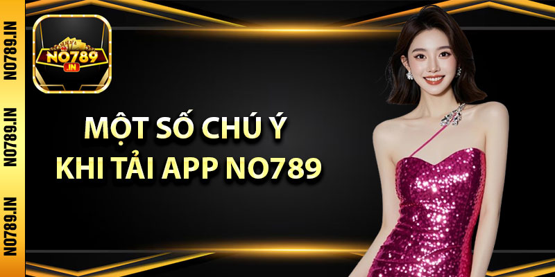 Tải App No789 – Trải Nghiệm Hay Và Tiện ích Bậc Nhất 4 Một số chú ý khi tải app No789 thành viên cần ghi nhớ