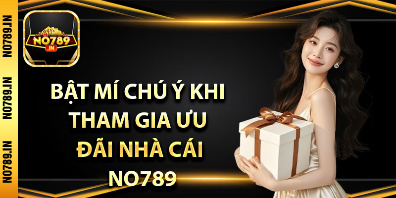 Khuyến Mãi No789 Hấp Dẫn – Cơ Hội Tận Dụng Vốn Nhanh Nhất 4 Bật mí chú ý khi tham gia ưu đãi nhà cái No789