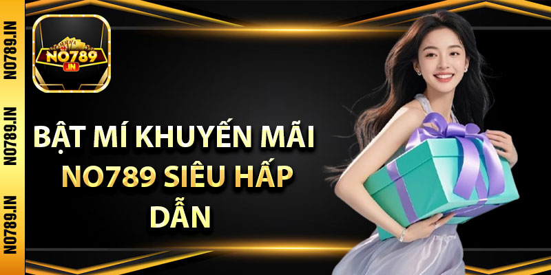 Khuyến Mãi No789 Hấp Dẫn – Cơ Hội Tận Dụng Vốn Nhanh Nhất 3 Bật mí khuyến mãi No789 siêu hấp dẫn