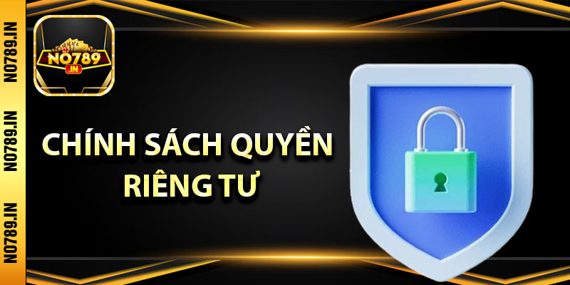 Chính Sách Bảo Mật – Trải nghiệm Chơi Game An Toàn Tại No789 3 Chính sách quyền riêng tư