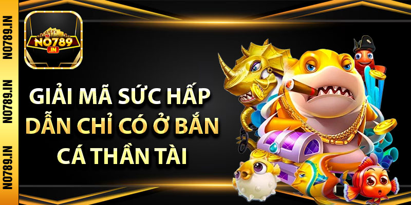 Bắn Cá Thần Tài – Rinh Tài Lộc May Mắn Đầu Năm Tại No789 3 Giải mã sức hấp dẫn chỉ có ở bắn cá thần tài