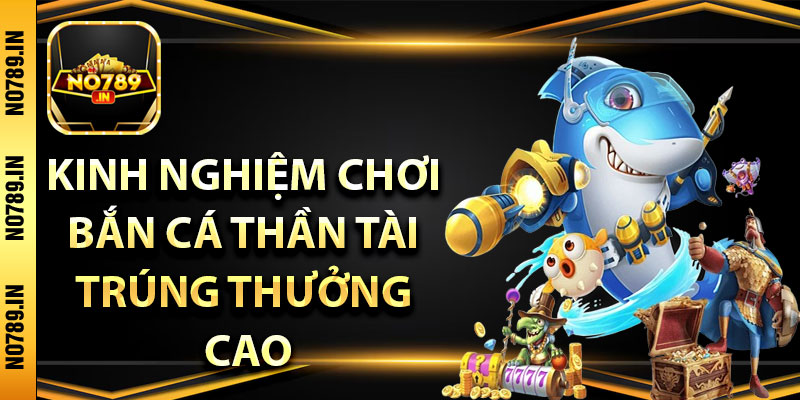 Bắn Cá Thần Tài – Rinh Tài Lộc May Mắn Đầu Năm Tại No789 4 Kinh nghiệm chơi bắn cá thần tài trúng thưởng cao