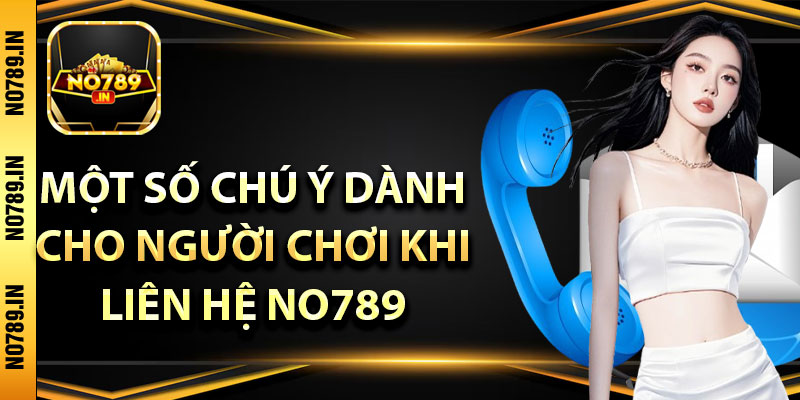 Liên Hệ No789 - Để Có Cơ hội Nhận Ưu Đãi Của Bạn 3 Một số chú ý dành cho người chơi khi liên hệ No789