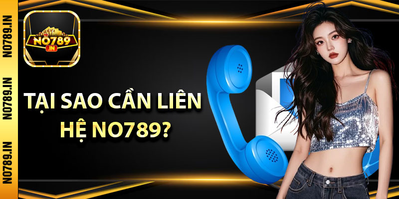Liên Hệ No789 - Để Có Cơ hội Nhận Ưu Đãi Của Bạn 1 Tại sao cần liên hệ No789?