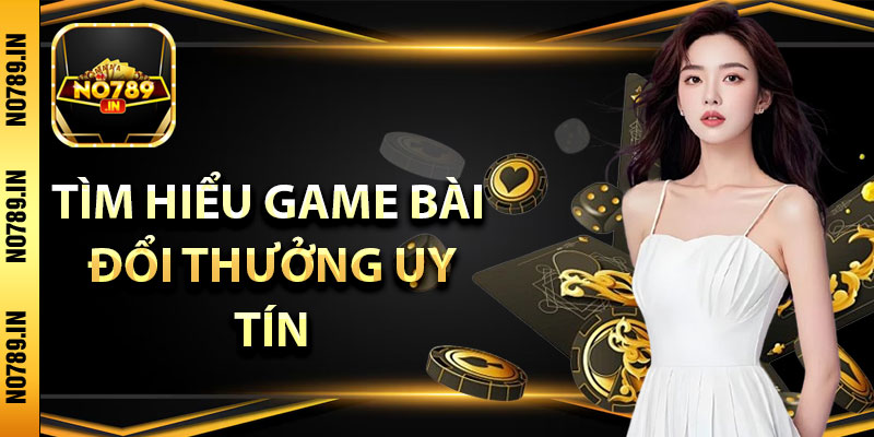 Tìm hiểu game bài đổi thưởng uy tín 