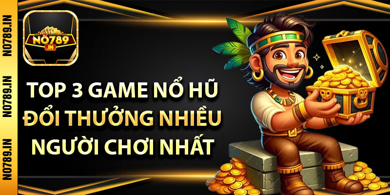Nổ Hũ Đổi Thưởng – Top 3 Game Được Chơi Nhiều Nhất 4 Top 3 game nổ hũ đổi thưởng nhiều người chơi nhất 2025