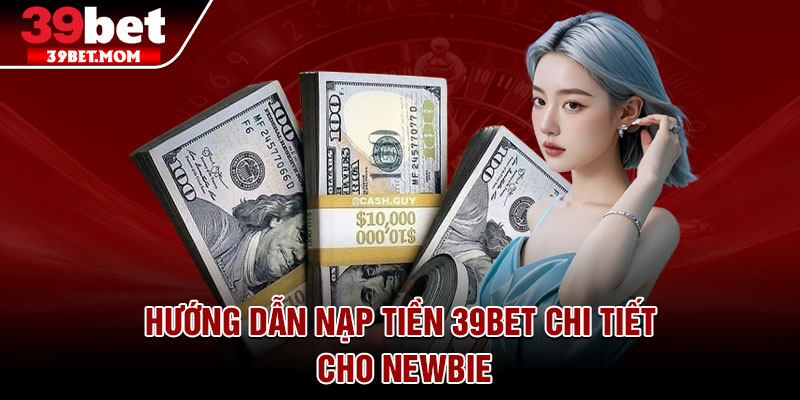 Hướng dẫn nạp tiền 39Bet chi tiết cho Newbie