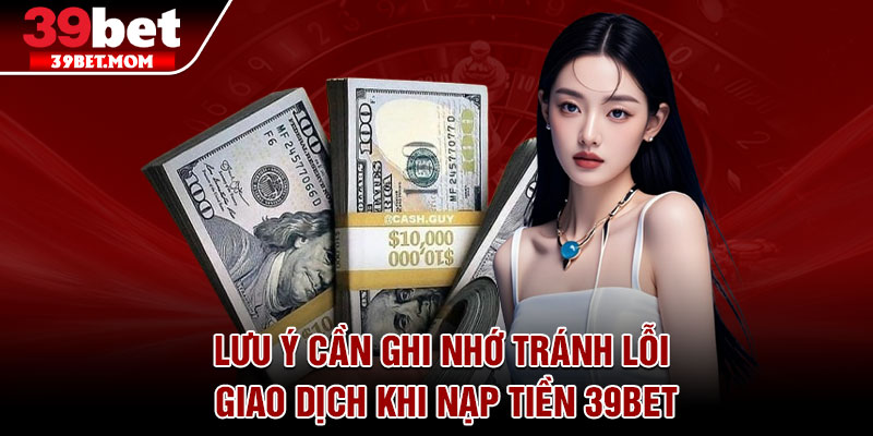 Lưu ý cần ghi nhớ tránh lỗi giao dịch khi nạp tiền 39bet