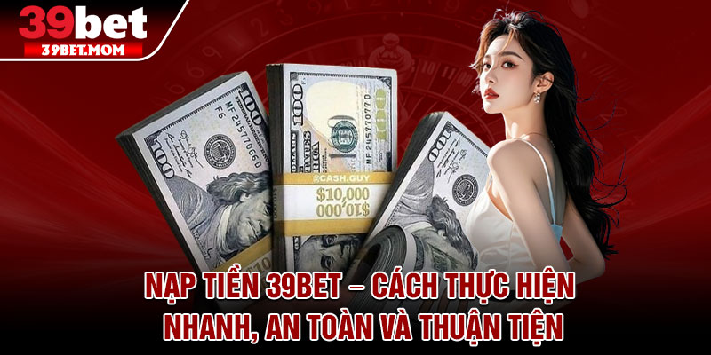 Nap Tien 39Bet – Cach Thuc Hien Nhanh An Toan Va Thuan Tien