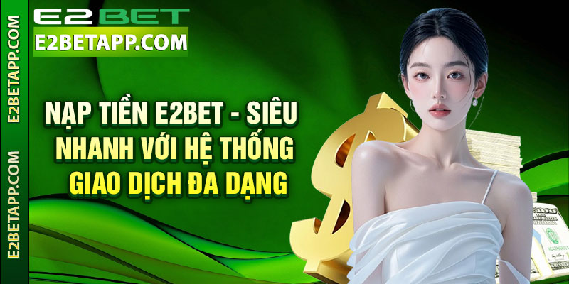 Nạp Tiền E2bet - Siêu Nhanh Với Hệ Thống Giao Dịch Đa Dạng 1 Nạp Tiền E2bet - Siêu Nhanh Với Hệ Thống Giao Dịch Đa Dạng