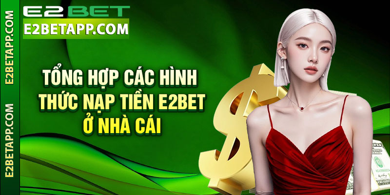 Nạp Tiền E2bet - Siêu Nhanh Với Hệ Thống Giao Dịch Đa Dạng 3 Tổng hợp các hình thức nạp tiền E2bet ở nhà cái